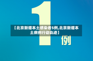 【北京新增本土感染者5例,北京新增本土病例行动轨迹】