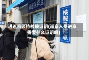 进返京须持核酸证明(返京人员进京需要什么证明吗)