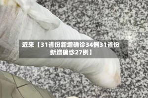 近来【31省份新增确诊34例31省份新增确诊27例】