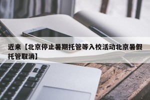 近来【北京停止暑期托管等入校活动北京暑假托管取消】