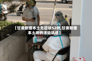 【甘肃新增本土无症状52例,甘肃新增本土病例活动轨迹】