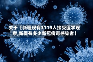 关于【新疆现有3119人接受医学观察,新疆有多少新冠病毒感染者】