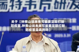 关于【钟南山说未来可能要定期打新冠疫苗,钟南山说未来可能要定期打新冠疫苗是真的吗】