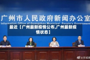 最近【广州最新疫情公布,广州最新疫情状态】