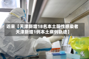 近来【天津新增18名本土阳性感染者天津新增1例本土病例轨迹】