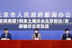 安徽再增1例本土确诊从北京前往/安徽确诊北京轨迹