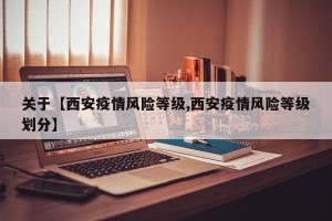 关于【西安疫情风险等级,西安疫情风险等级划分】