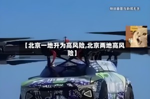 【北京一地升为高风险,北京两地高风险】