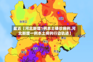 最近【河北新增1例本土确诊病例,河北新增一例本土病例行动轨迹】