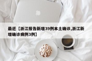 最近【浙江报告新增39例本土确诊,浙江新增确诊病例3例】