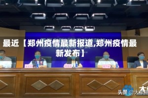 最近【郑州疫情最新报道,郑州疫情最新发布】