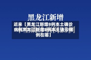 近来【黑龙江新增8例本土确诊病例黑龙江新增8例本土确诊病例在哪】