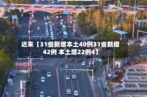 近来【31省新增本土40例31省新增42例 本土增22例4】