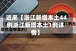 近来【浙江新增本土44例浙江新增本土1例详情】