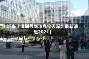 近来【深圳最新消息今天深圳最新消息2021】