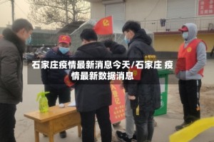 石家庄疫情最新消息今天/石家庄 疫情最新数据消息