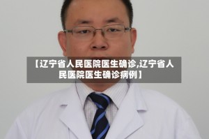 【辽宁省人民医院医生确诊,辽宁省人民医院医生确诊病例】
