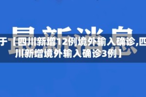 关于【四川新增12例境外输入确诊,四川新增境外输入确诊3例】