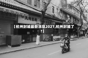 【杭州封城最新消息2021,杭州封城了?】