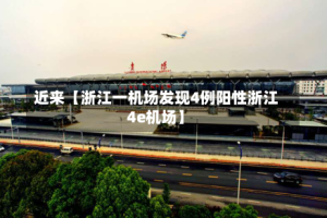 近来【浙江一机场发现4例阳性浙江4e机场】