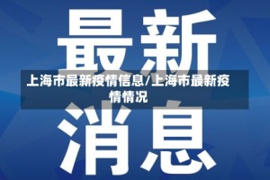 上海市最新疫情信息/上海市最新疫情情况