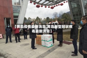 【黄岛疫情最新消息,黄岛新型冠状病毒最新消息】