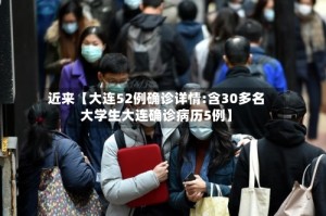 近来【大连52例确诊详情:含30多名大学生大连确诊病历5例】