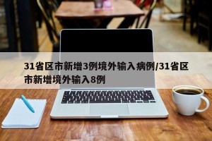 31省区市新增3例境外输入病例/31省区市新增境外输入8例