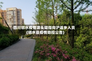 四川邻水疫情源头疑指向沪返乡人员(邻水县疫情防控公告)