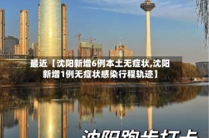 最近【沈阳新增6例本土无症状,沈阳新增1例无症状感染行程轨迹】