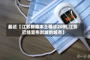 最近【江苏新增本土确诊20例,江苏已经宣布封城的城市】