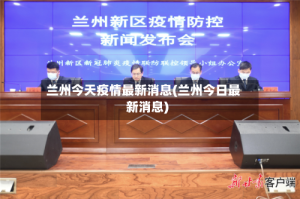 兰州今天疫情最新消息(兰州今日最新消息)