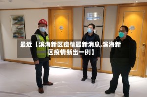 最近【滨海新区疫情最新消息,滨海新区疫情新出一例】