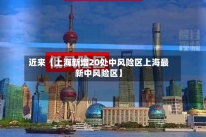 近来【上海新增20处中风险区上海最新中风险区】