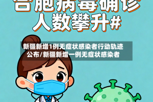 新疆新增1例无症状感染者行动轨迹公布/新疆新增一例无症状感染者