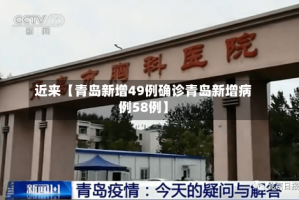 近来【青岛新增49例确诊青岛新增病例58例】