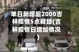 单日新增超2000吉林疫情5点释疑(吉林疫情日增加情况)