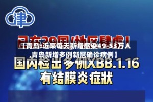 【青岛:近来每天新增感染49-53万人,青岛新增多例新冠确诊病例】