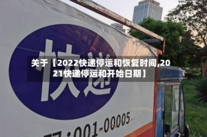 关于【2022快递停运和恢复时间,2021快递停运和开始日期】