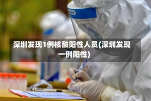 深圳发现1例核酸阳性人员(深圳发现一例阳性)