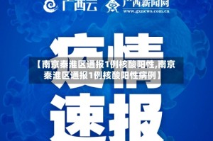 【南京秦淮区通报1例核酸阳性,南京秦淮区通报1例核酸阳性病例】
