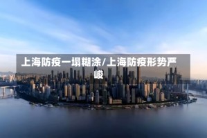 上海防疫一塌糊涂/上海防疫形势严峻