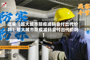 近来【超大城市防疫减码会付出代价吗？超大城市防疫减码会付出代价吗】