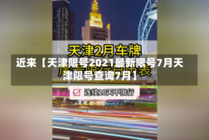 近来【天津限号2021最新限号7月天津限号查询7月】