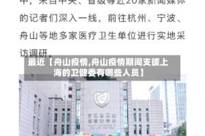 最近【舟山疫情,舟山疫情期间支援上海的卫健委有哪些人员】