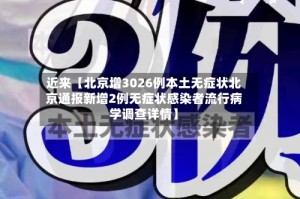 近来【北京增3026例本土无症状北京通报新增2例无症状感染者流行病学调查详情】