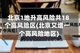 北京1地升高风险共18个高风险区(北京又增一个高风险地区)