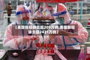 【美国新冠肺炎超209万例,美国新冠肺炎超2421万例】