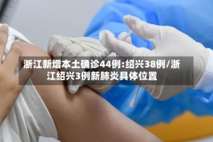 浙江新增本土确诊44例:绍兴38例/浙江绍兴3例新肺炎具体位置