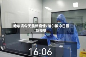 哈尔滨今天最新疫情/哈尔滨今日最新疫情